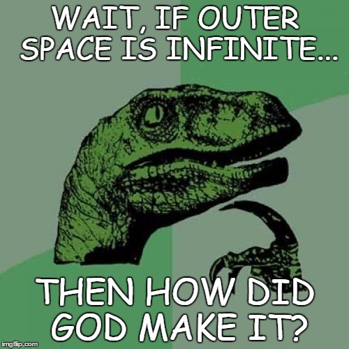 Philoso-wonder  | WAIT, IF OUTER SPACE IS INFINITE... THEN HOW DID GOD MAKE IT? | image tagged in meme,wait that is something i never thoght of,the super dinosore | made w/ Imgflip meme maker