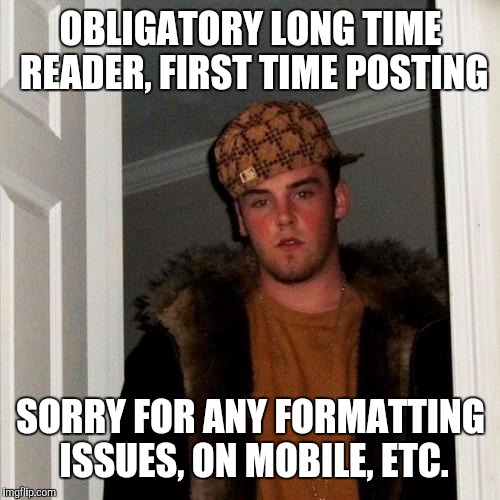 OBLIGATORY LONG TIME READER, FIRST TIME POSTING SORRY FOR ANY FORMATTING ISSUES, ON MOBILE, ETC. | made w/ Imgflip meme maker
