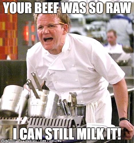 Chef Gordon Ramsay Meme | YOUR BEEF WAS SO RAW; I CAN STILL MILK IT! | image tagged in memes,chef gordon ramsay | made w/ Imgflip meme maker
