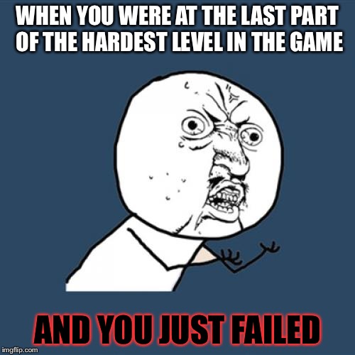 Y U No | WHEN YOU WERE AT THE LAST PART OF THE HARDEST LEVEL IN THE GAME; AND YOU JUST FAILED | image tagged in memes,y u no | made w/ Imgflip meme maker
