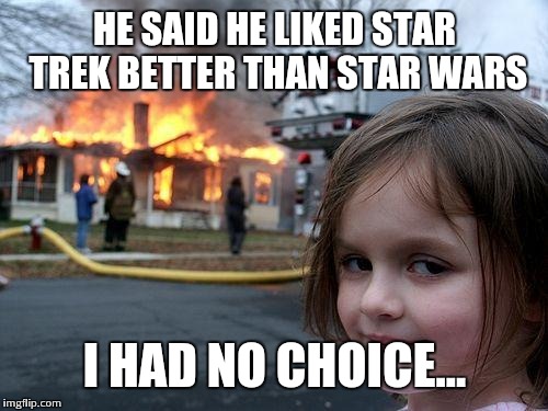 Disaster Girl Meme | HE SAID HE LIKED STAR TREK BETTER THAN STAR WARS I HAD NO CHOICE... | image tagged in memes,disaster girl | made w/ Imgflip meme maker