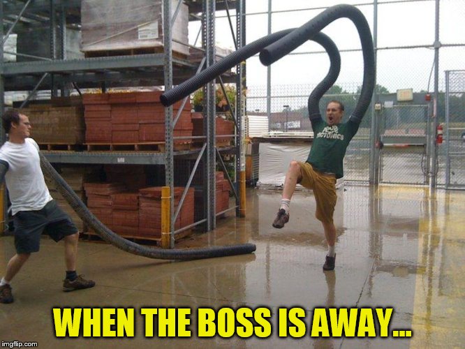 WHEN THE BOSS IS AWAY... | made w/ Imgflip meme maker