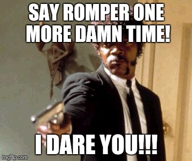 Say That Again I Dare You Meme | SAY ROMPER ONE MORE DAMN TIME! I DARE YOU!!! | image tagged in memes,say that again i dare you | made w/ Imgflip meme maker