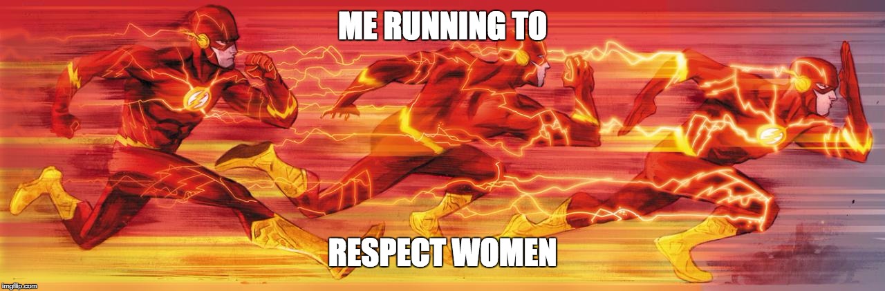 flash respect | ME RUNNING TO; RESPECT WOMEN | image tagged in the flash,respect,women | made w/ Imgflip meme maker