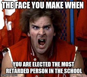 ogre | THE FACE YOU MAKE WHEN; YOU ARE ELECTED THE MOST RETARDED PERSON IN THE SCHOOL | image tagged in ogre | made w/ Imgflip meme maker