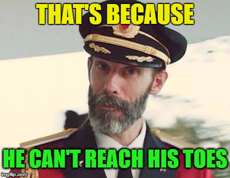 Captain Obvious | THAT'S BECAUSE HE CAN'T REACH HIS TOES | image tagged in captain obvious | made w/ Imgflip meme maker