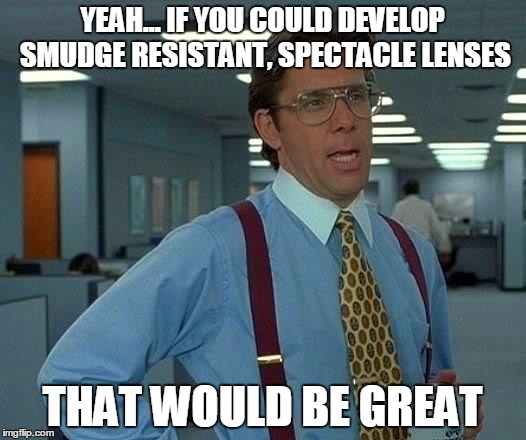 That Would Be Great Meme | YEAH... IF YOU COULD DEVELOP SMUDGE RESISTANT, SPECTACLE LENSES; THAT WOULD BE GREAT | image tagged in memes,that would be great | made w/ Imgflip meme maker
