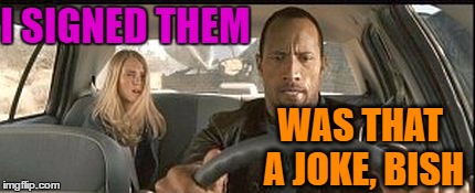 rock cab | I SIGNED THEM WAS THAT A JOKE, BISH | image tagged in rock cab | made w/ Imgflip meme maker