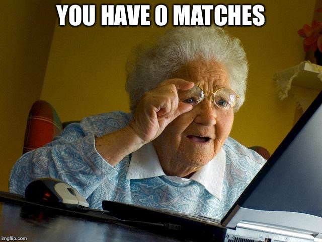 Grandma Finds The Internet | YOU HAVE 0 MATCHES | image tagged in memes,grandma finds the internet | made w/ Imgflip meme maker