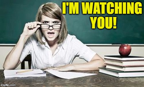teacher | I'M WATCHING YOU! | image tagged in teacher | made w/ Imgflip meme maker