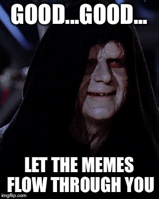 Emporer Palpatine |  GOOD...GOOD... LET THE MEMES FLOW THROUGH YOU | image tagged in emporer palpatine | made w/ Imgflip meme maker