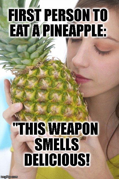 WOMAN WITH PINEAPPLE | FIRST PERSON TO   EAT A PINEAPPLE:; "THIS WEAPON SMELLS DELICIOUS! | image tagged in woman with pineapple | made w/ Imgflip meme maker