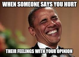 WHEN SOMEONE SAYS YOU HURT; THEIR FEELINGS WITH YOUR OPINION | image tagged in barack obama,laughing obama | made w/ Imgflip meme maker