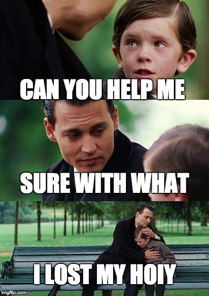 Finding Neverland Meme | CAN YOU HELP ME; SURE WITH WHAT; I LOST MY HOIY | image tagged in memes,finding neverland | made w/ Imgflip meme maker