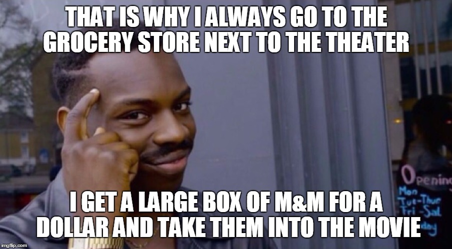 THAT IS WHY I ALWAYS GO TO THE GROCERY STORE NEXT TO THE THEATER I GET A LARGE BOX OF M&M FOR A DOLLAR AND TAKE THEM INTO THE MOVIE | made w/ Imgflip meme maker