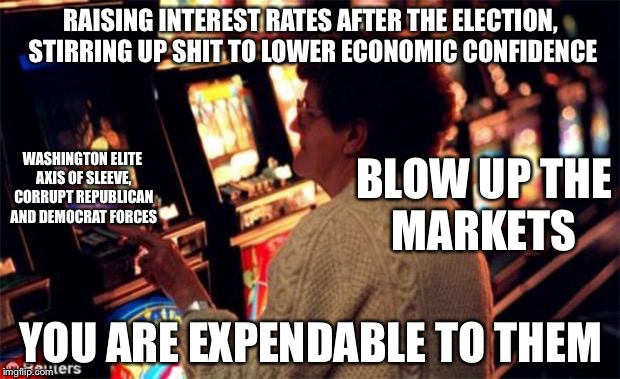 Don’t Crash! | RAISING INTEREST RATES AFTER THE ELECTION, STIRRING UP SHIT TO LOWER ECONOMIC CONFIDENCE; WASHINGTON ELITE AXIS OF SLEEVE, CORRUPT REPUBLICAN AND DEMOCRAT FORCES; BLOW UP THE MARKETS; YOU ARE EXPENDABLE TO THEM | image tagged in gambling addiction,crash,stock market,gambling,deep state,election | made w/ Imgflip meme maker