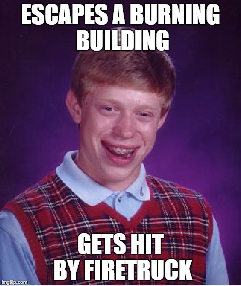 Bad Luck Brian Meme | ESCAPES A BURNING BUILDING; GETS HIT BY FIRETRUCK | image tagged in memes,bad luck brian | made w/ Imgflip meme maker