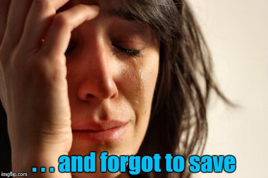 First World Problems Meme | . . . and forgot to save | image tagged in memes,first world problems | made w/ Imgflip meme maker