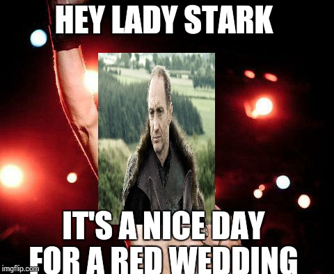 billy idol | HEY LADY STARK; IT'S A NICE DAY FOR A RED WEDDING | image tagged in billy idol | made w/ Imgflip meme maker