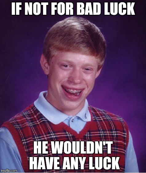 Bad Luck Brian Meme | IF NOT FOR BAD LUCK HE WOULDN'T HAVE ANY LUCK | image tagged in memes,bad luck brian | made w/ Imgflip meme maker