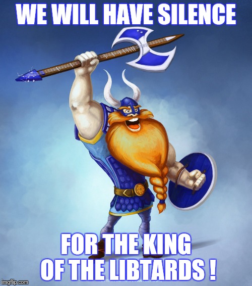 Viking Rocker | WE WILL HAVE SILENCE FOR THE KING OF THE LIBTARDS ! | image tagged in viking rocker | made w/ Imgflip meme maker