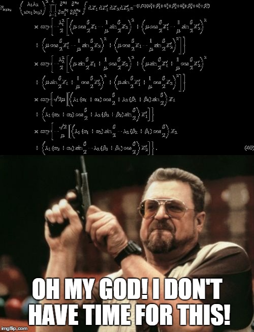 Algebra! NO! | OH MY GOD! I DON'T HAVE TIME FOR THIS! | image tagged in am i the only one around here | made w/ Imgflip meme maker