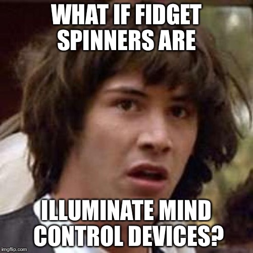 Conspiracy Keanu | WHAT IF FIDGET SPINNERS ARE; ILLUMINATE MIND CONTROL DEVICES? | image tagged in memes,conspiracy keanu | made w/ Imgflip meme maker