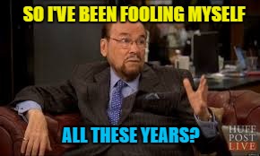 SO I'VE BEEN FOOLING MYSELF ALL THESE YEARS? | made w/ Imgflip meme maker