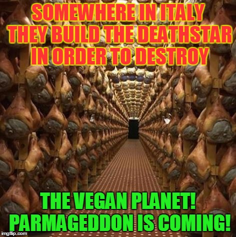 Ham Solo won't help ya! | SOMEWHERE IN ITALY THEY BUILD THE DEATHSTAR IN ORDER TO DESTROY; THE VEGAN PLANET! PARMAGEDDON IS COMING! | image tagged in memes,funny,ham,parma ham,bacon,tasty | made w/ Imgflip meme maker