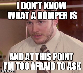 I'm too afraid to ask | I DON'T KNOW WHAT A ROMPER IS; AND AT THIS POINT I'M TOO AFRAID TO ASK | image tagged in i'm too afraid to ask | made w/ Imgflip meme maker