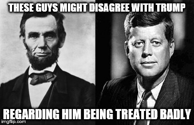 Lincoln-Kennedy | THESE GUYS MIGHT DISAGREE WITH TRUMP; REGARDING HIM BEING TREATED BADLY | image tagged in lincoln-kennedy | made w/ Imgflip meme maker