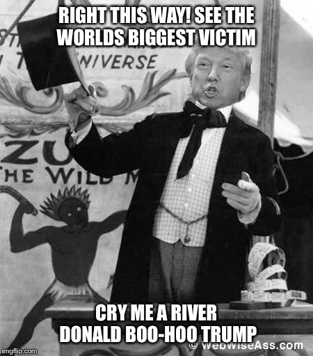 RIGHT THIS WAY! SEE THE WORLDS BIGGEST VICTIM CRY ME A RIVER DONALD BOO-HOO TRUMP | made w/ Imgflip meme maker