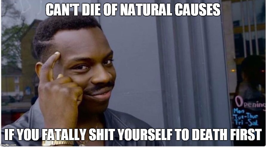 Roll safe | CAN'T DIE OF NATURAL CAUSES; IF YOU FATALLY SHIT YOURSELF TO DEATH FIRST | image tagged in roll safe | made w/ Imgflip meme maker