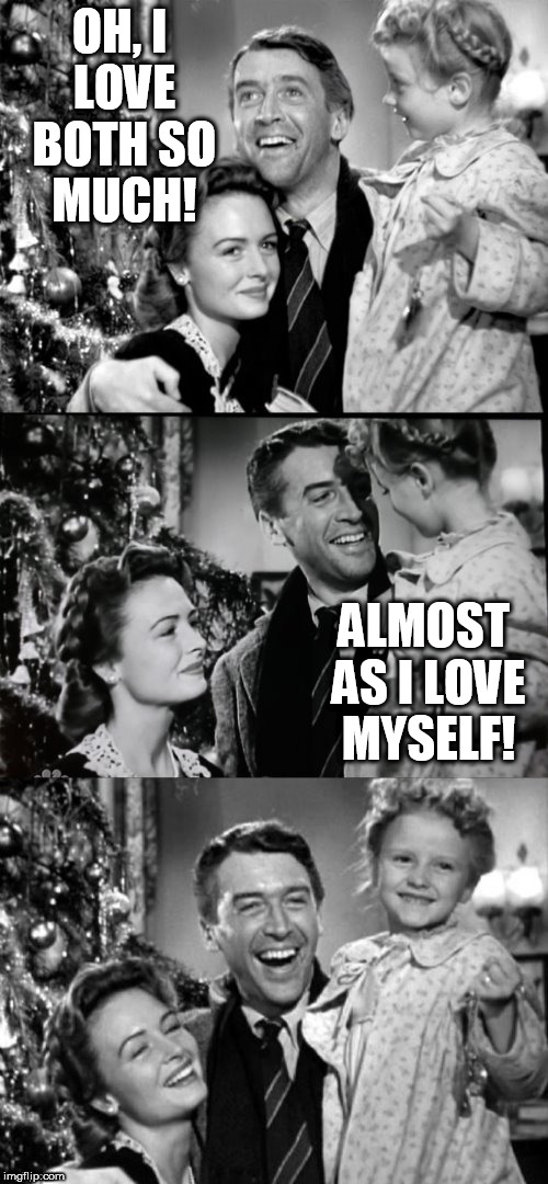 It's A Wonderful Life | OH, I LOVE BOTH SO MUCH! ALMOST AS I LOVE MYSELF! | image tagged in it's a wonderful life | made w/ Imgflip meme maker
