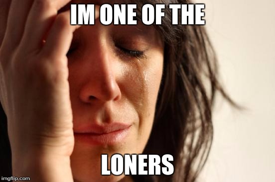 First World Problems Meme | IM ONE OF THE LONERS | image tagged in memes,first world problems | made w/ Imgflip meme maker