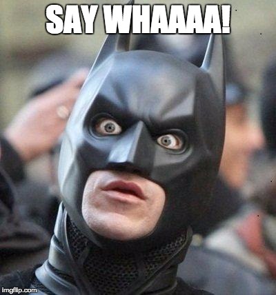 Shocked Batman | SAY WHAAAA! | image tagged in shocked batman | made w/ Imgflip meme maker