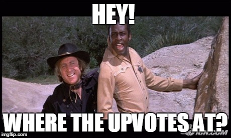 Blazing Saddles | HEY! WHERE THE UPVOTES AT? | image tagged in blazing saddles | made w/ Imgflip meme maker