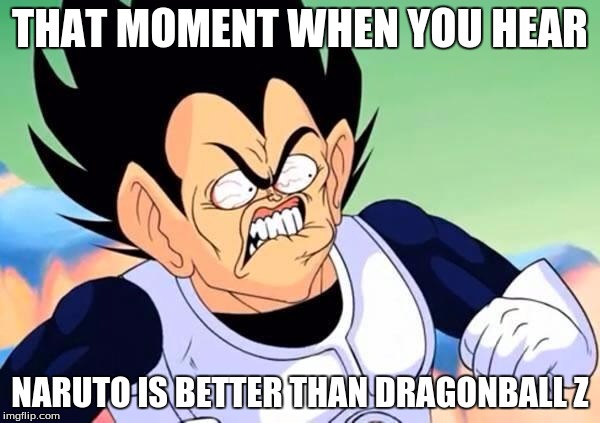 Vegeta Like Dragonball Z | THAT MOMENT WHEN YOU HEAR; NARUTO IS BETTER THAN DRAGONBALL Z | image tagged in vegeta is pissed | made w/ Imgflip meme maker