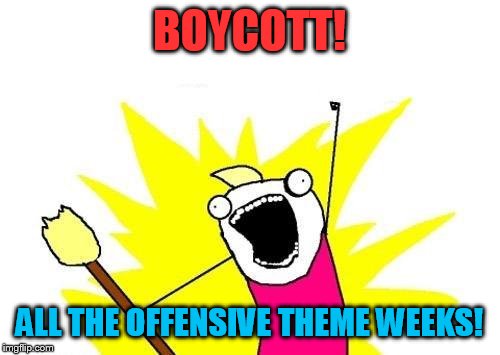 X All The Y Meme | BOYCOTT! ALL THE OFFENSIVE THEME WEEKS! | image tagged in memes,x all the y | made w/ Imgflip meme maker