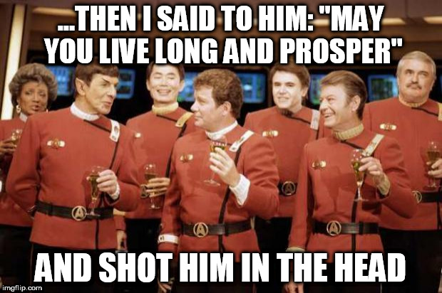 Happy new Year Star trek | ...THEN I SAID TO HIM: "MAY YOU LIVE LONG AND PROSPER"; AND SHOT HIM IN THE HEAD | image tagged in happy new year star trek | made w/ Imgflip meme maker