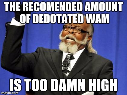 Too Damn High Meme | THE RECOMENDED AMOUNT OF DEDOTATED WAM; IS TOO DAMN HIGH | image tagged in memes,too damn high | made w/ Imgflip meme maker