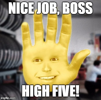 NICE JOB, BOSS; HIGH FIVE! | image tagged in midas_gold_hand | made w/ Imgflip meme maker