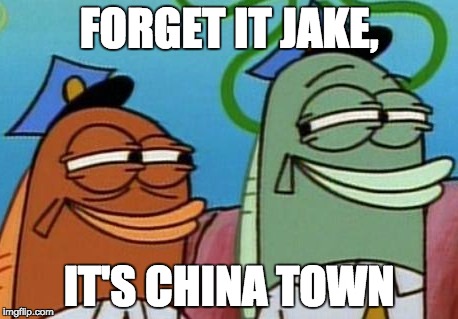 Spongebob cops | FORGET IT JAKE, IT'S CHINA TOWN | image tagged in spongebob cops | made w/ Imgflip meme maker