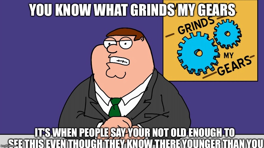 YOU KNOW WHAT GRINDS MY GEARS; IT'S WHEN PEOPLE SAY YOUR NOT OLD ENOUGH TO SEE THIS EVEN THOUGH THEY KNOW THERE YOUNGER THAN YOU | image tagged in memes,you know what really grinds my gears | made w/ Imgflip meme maker