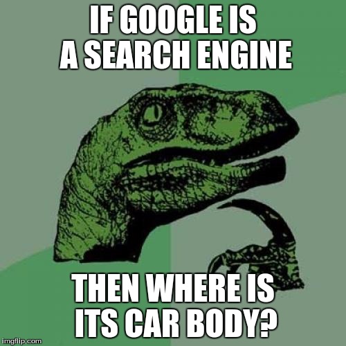 Philosoraptor | IF GOOGLE IS A SEARCH ENGINE; THEN WHERE IS ITS CAR BODY? | image tagged in memes,philosoraptor | made w/ Imgflip meme maker