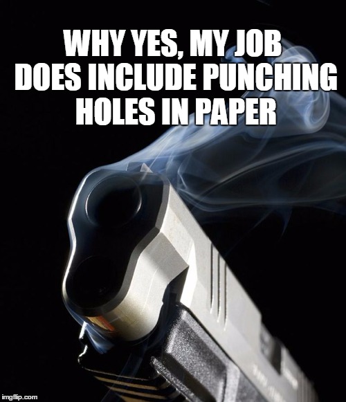 Smoking Gun | WHY YES, MY JOB DOES INCLUDE PUNCHING HOLES IN PAPER | image tagged in smoking gun | made w/ Imgflip meme maker