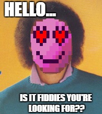 HELLO... IS IT FIDDIES YOU'RE LOOKING FOR?? | made w/ Imgflip meme maker