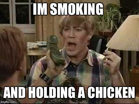 IM SMOKING; AND HOLDING A CHICKEN | made w/ Imgflip meme maker