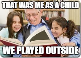 Storytelling Grandpa Meme | THAT WAS ME AS A CHILD; WE PLAYED OUTSIDE | image tagged in memes,storytelling grandpa | made w/ Imgflip meme maker
