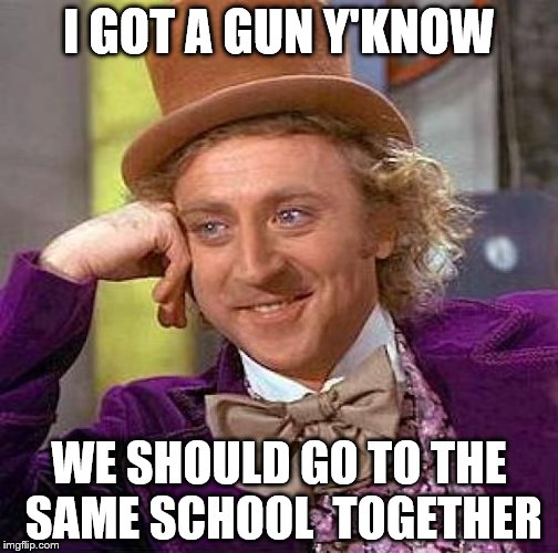 Creepy Condescending Wonka Meme | I GOT A GUN Y'KNOW; WE SHOULD GO TO THE SAME SCHOOL 
TOGETHER | image tagged in memes,creepy condescending wonka | made w/ Imgflip meme maker